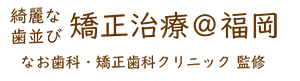 福岡市南区・春日市・那珂川市 綺麗な歯並び 矯正治療＠福岡 なお歯科・矯正歯科クリニック監修